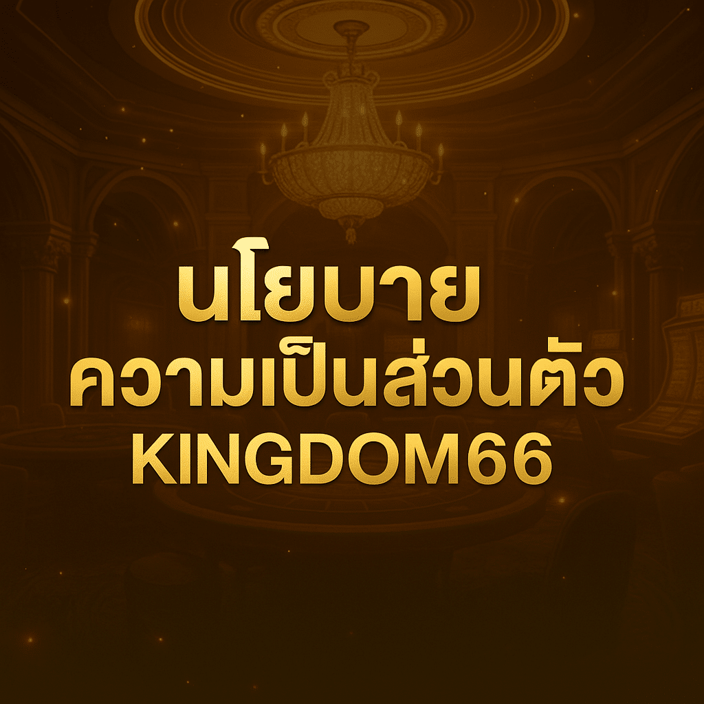 นโยบานความเป็นส่วนตัว ( Privacy Policy ) KINGDOM66